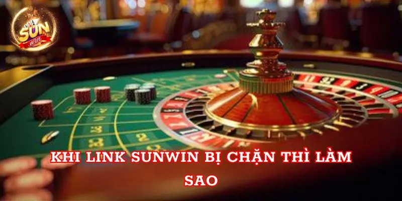 Khi link Sunwin bị chặn thì làm sao